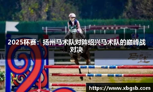 2025杯赛：扬州马术队对阵绍兴马术队的巅峰战对决