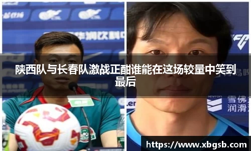 陕西队与长春队激战正酣谁能在这场较量中笑到最后