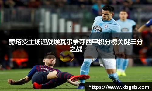赫塔费主场迎战埃瓦尔争夺西甲积分榜关键三分之战